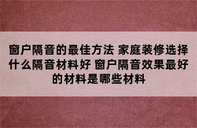 窗户隔音的最佳方法 家庭装修选择什么隔音材料好 窗户隔音效果最好的材料是哪些材料